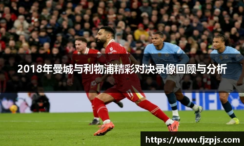 2018年曼城与利物浦精彩对决录像回顾与分析